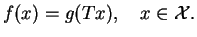 $\displaystyle f(x)=g(Tx),\quad x\in\mathcal{X}.$