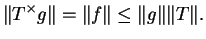 $\displaystyle \Vert T^\times g\Vert=\Vert f\Vert\leq\Vert g\Vert\Vert T\Vert.$