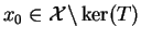 $ x_0\in\mathcal{X}\backslash\ker(T)$