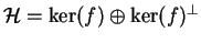 $ \H=\ker(f)\oplus\ker(f)^\bot$