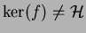 $ \ker(f)\neq\H$
