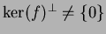 $ \ker(f)^\bot\neq\{0\}$