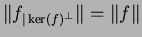 $ \Vert f_{\vert\ker(f)^\bot}\Vert=\Vert f\Vert$