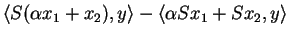 $\displaystyle \langle S(\alpha x_1+ x_2),y\rangle-\langle \alpha Sx_1+ Sx_2,y\rangle$