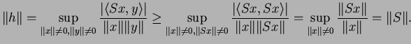 $\displaystyle \Vert h\Vert=\sup_{\Vert x\Vert\neq 0,\Vert y\Vert\neq0}\frac{\ve...
...ert}
=\sup_{\Vert x\Vert\neq 0}\frac{\Vert Sx\Vert}{\Vert x\Vert}=\Vert S\Vert.$