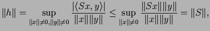 $\displaystyle \Vert h\Vert=\sup_{\Vert x\Vert\neq 0,\Vert y\Vert\neq0}\frac{\ve...
...\neq 0}\frac{\Vert Sx\Vert\Vert y\Vert}{\Vert x\Vert\Vert y\Vert}=\Vert S\Vert,$