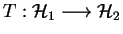 $ T:\H_1\longrightarrow \H_2$