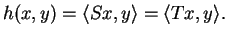 $\displaystyle h(x,y)=\langle Sx,y\rangle=\langle Tx,y\rangle.$