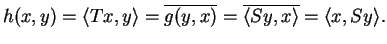 $\displaystyle h(x,y)=\langle Tx,y\rangle=\overline{g(y,x)}=\overline{\langle Sy,x\rangle}=\langle x,Sy\rangle.$