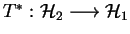 $ T^*:\H_2\longrightarrow \H_1$