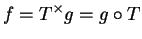 $\displaystyle f=T^\times g=g\o T$