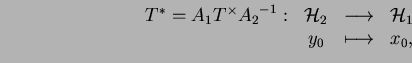 \begin{displaymath}
\begin{array}{rccl} T^*=A_1T^\times {A_2}^{-1}: & \H_2 & \longrightarrow & \H_1 \\
& y_0 & \longmapsto & x_0,
\end{array}\end{displaymath}