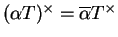 $ (\alpha T)^\times=\overline{\alpha} T^\times$