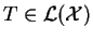 $ T\in\L (\mathcal{X})$