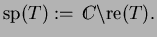 $\displaystyle {\rm sp}(T):={\ \rlap{\raise 0.4ex \hbox{$\scriptscriptstyle \vert$}}\hskip -0.2em C}\backslash{\rm re}(T).$