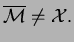 $\displaystyle \overline{\mathcal{M}}\neq \mathcal{X}.$