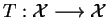 $ T:\mathcal{X}\longrightarrow \mathcal{X}$