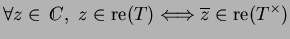 $\displaystyle \forall z\in{\ \rlap{\raise 0.4ex \hbox{$\scriptscriptstyle \vert...
...2em C},\ z\in{\rm re}(T) \Longleftrightarrow
\overline{z}\in{\rm re}(T^\times)$