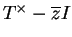 $ T^\times -\overline{z}I$