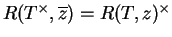 $ R(T^\times ,\overline{z})=R(T,z)^\times$