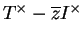 $ T^\times -\overline{z}I^\times$