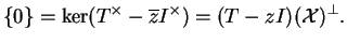 $\displaystyle \{0\}=\ker(T^\times -\overline{z}I^\times)=(T-zI)(\mathcal{X})^\bot.$