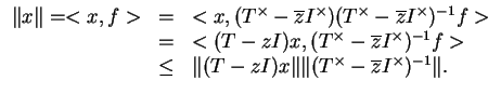 $\displaystyle \begin{array}{rcl}
\Vert x\Vert=<x,f>&=&<x,(T^\times -\overline{z...
...q&\Vert(T-zI)x\Vert\Vert(T^\times -\overline{z}I^\times)^{-1}\Vert.
\end{array}$