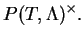 $\displaystyle P(T,\Lambda)^\times.$